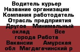 Водитель-курьер › Название организации ­ Компания-работодатель › Отрасль предприятия ­ Другое › Минимальный оклад ­ 30 000 - Все города Работа » Вакансии   . Амурская обл.,Магдагачинский р-н